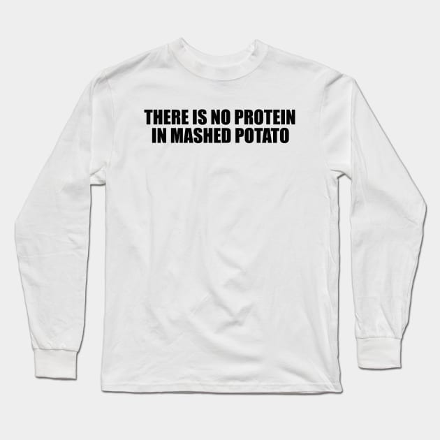 There is no protein in mashed potato, Funny Meme Long Sleeve T-Shirt by Justin green